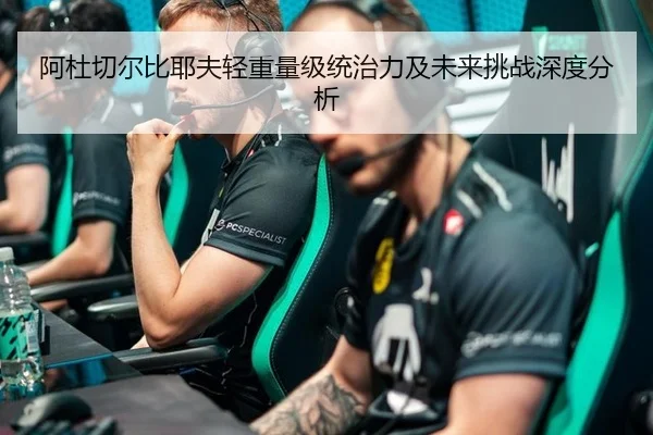 阿杜切尔比耶夫轻重量级统治力及未来挑战深度分析